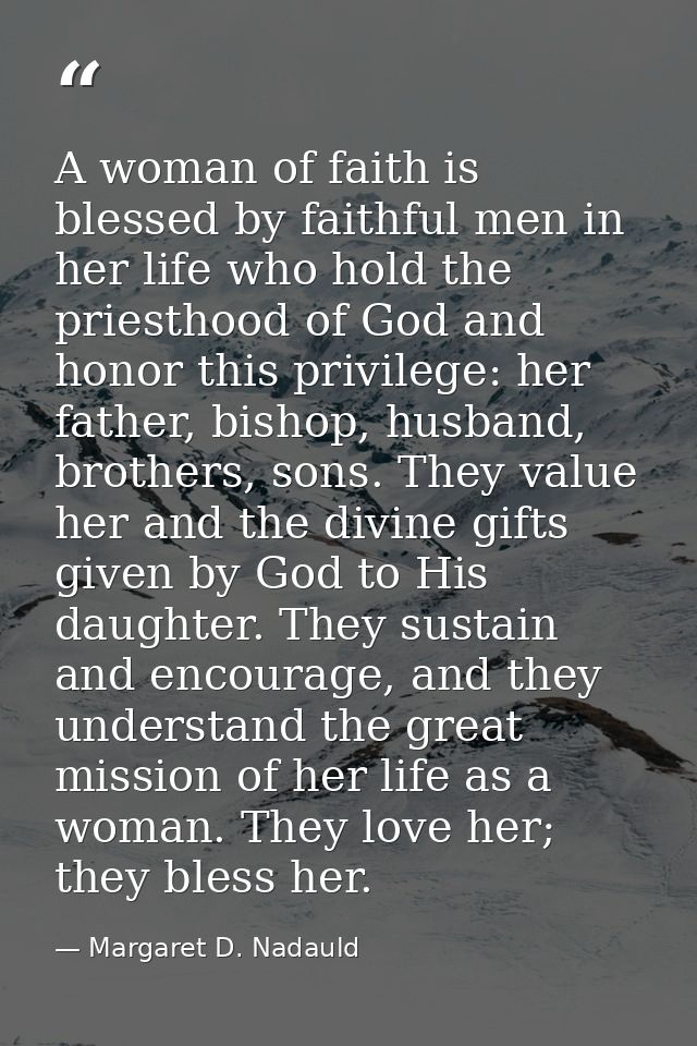 A woman of faith is blessed by faithful men in her life who hold the priesthood of God and honor this privilege: her fat — Margaret D. Nadauld