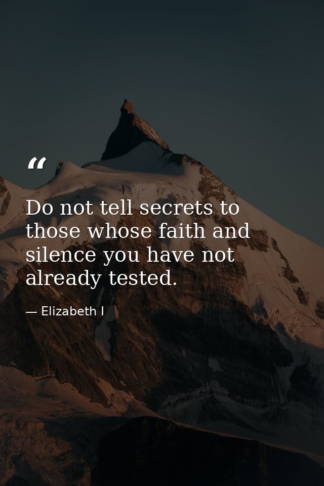Do not tell secrets to those whose faith and silence you have not already tested. — Elizabeth I