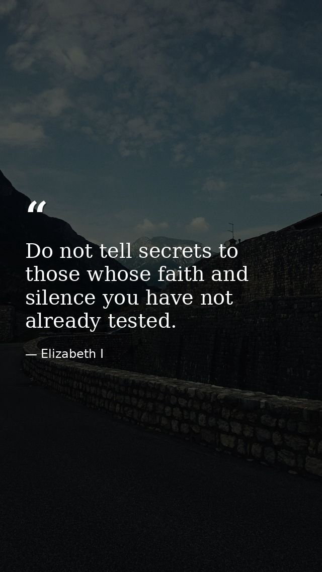 Do not tell secrets to those whose faith and silence you have not already tested. — Elizabeth I