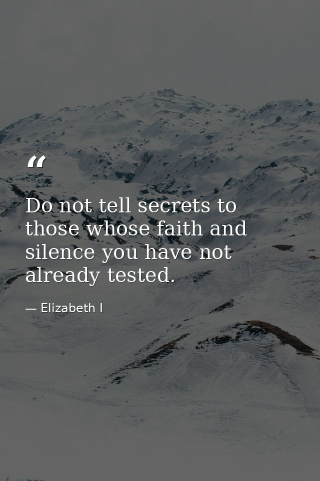 Do not tell secrets to those whose faith and silence you have not already tested. — Elizabeth I