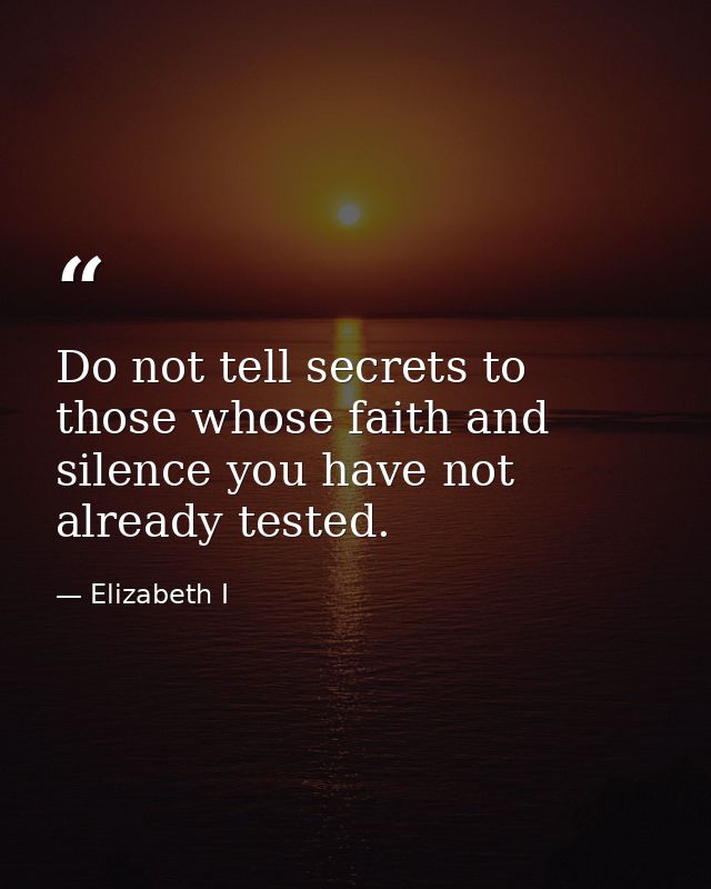 Do not tell secrets to those whose faith and silence you have not already tested. — Elizabeth I