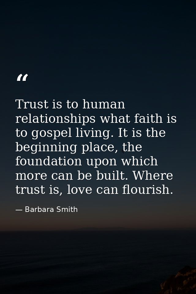 Trust is to human relationships what faith is to gospel living. It is the beginning place, the foundation upon which mor — Barbara Smith