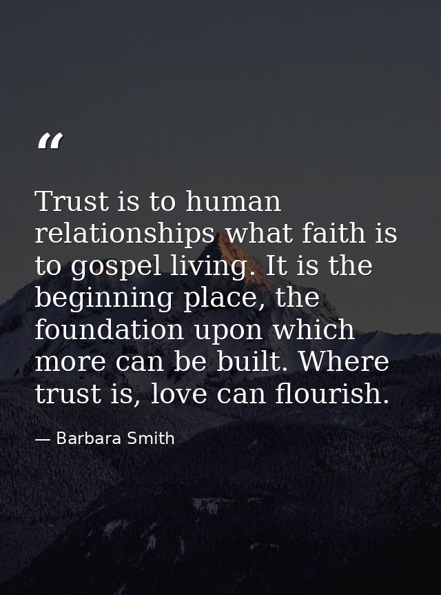 Trust is to human relationships what faith is to gospel living. It is the beginning place, the foundation upon which mor — Barbara Smith