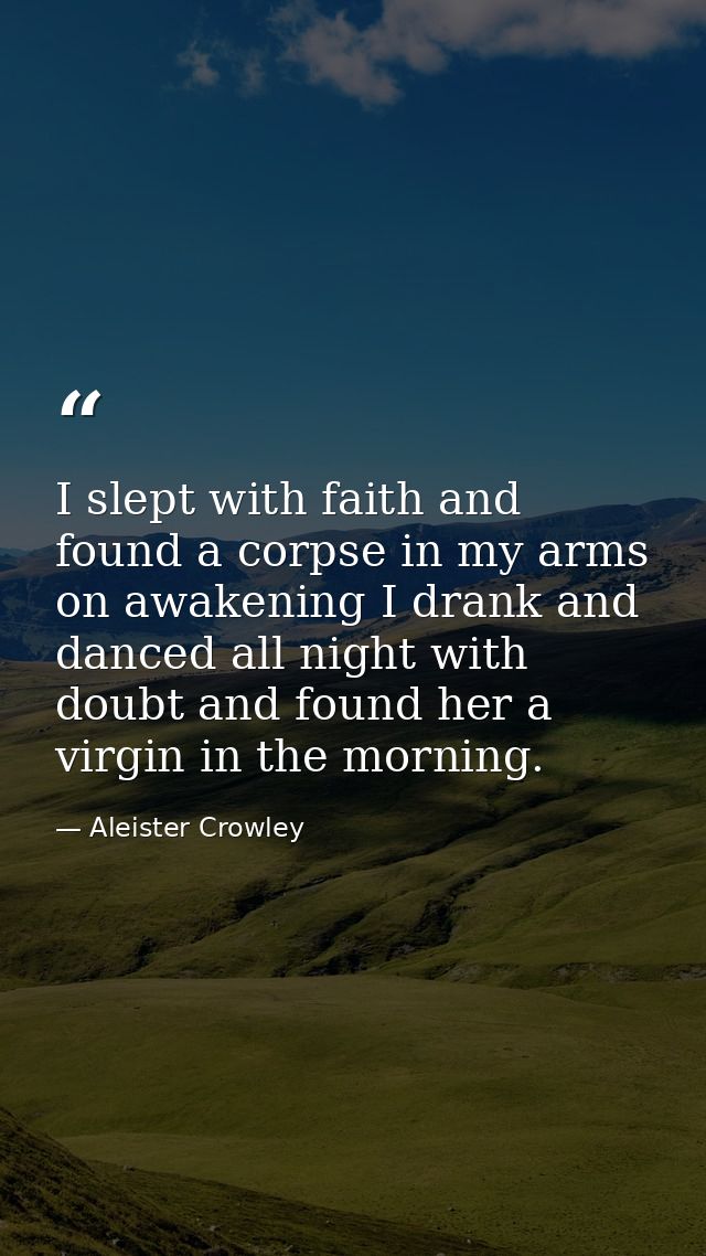I slept with faith and found a corpse in my arms on awakening I drank and danced all night with doubt and found her a vi — Aleister Crowley
