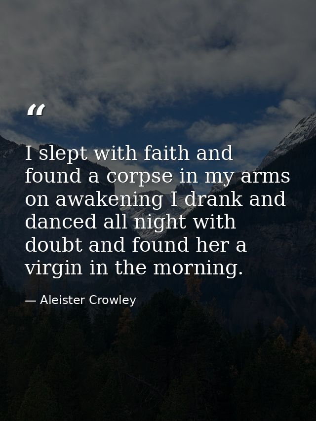 I slept with faith and found a corpse in my arms on awakening I drank and danced all night with doubt and found her a vi — Aleister Crowley