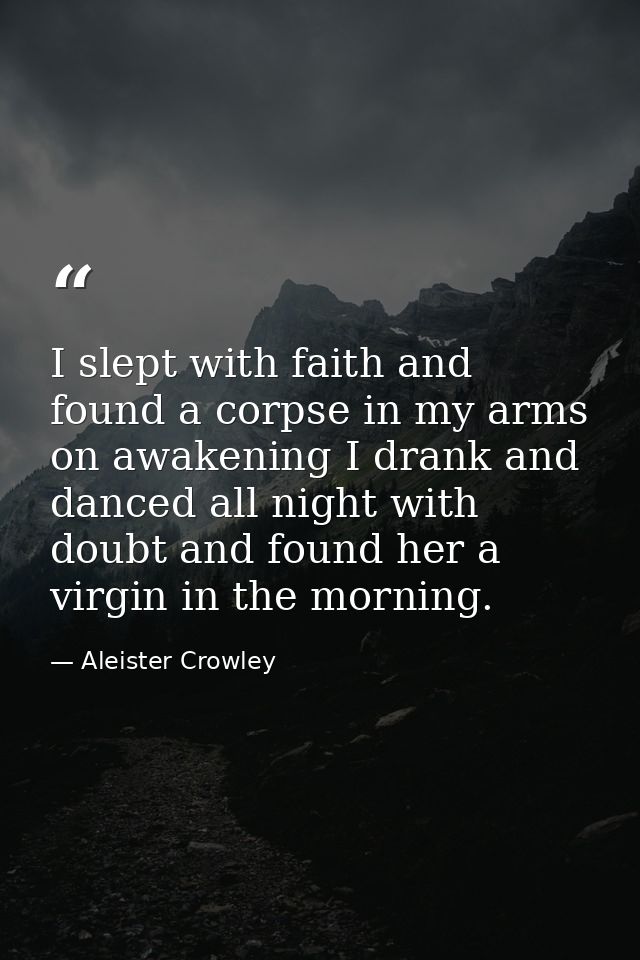I slept with faith and found a corpse in my arms on awakening I drank and danced all night with doubt and found her a vi — Aleister Crowley
