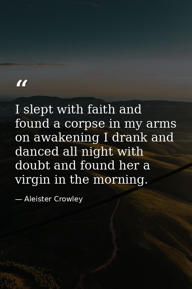 I slept with faith and found a corpse in my arms on awakening I drank and danced all night with doubt and found her a vi — Aleister Crowley