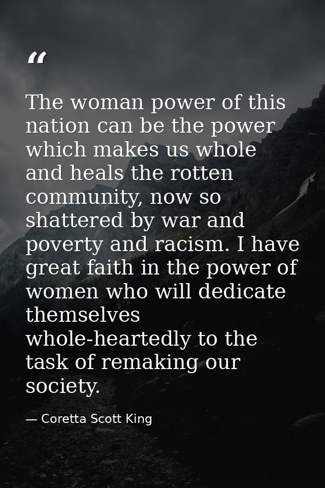 The woman power of this nation can be the power which makes us whole and heals the rotten community, now so shattered by — Coretta Scott King