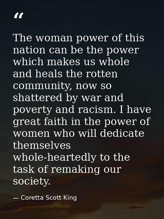 The woman power of this nation can be the power which makes us whole and heals the rotten community, now so shattered by — Coretta Scott King