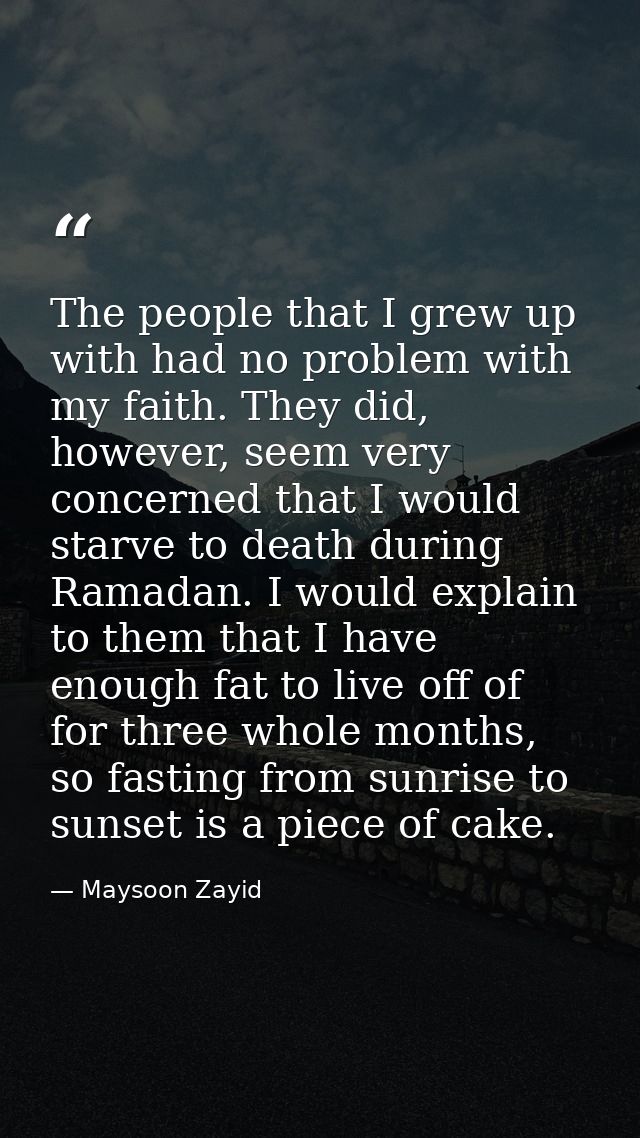 The people that I grew up with had no problem with my faith. They did, however, seem very concerned that I would starve  — Maysoon Zayid