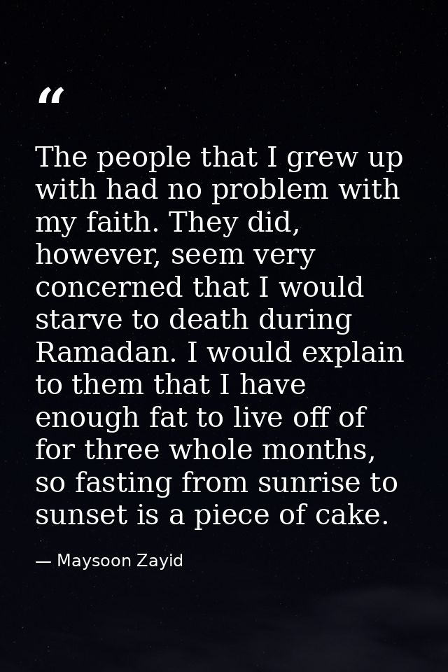 The people that I grew up with had no problem with my faith. They did, however, seem very concerned that I would starve  — Maysoon Zayid