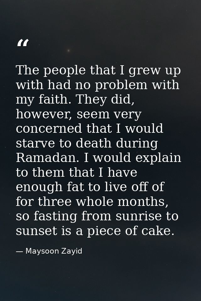 The people that I grew up with had no problem with my faith. They did, however, seem very concerned that I would starve  — Maysoon Zayid