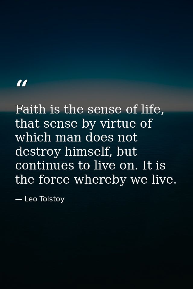 Faith is the sense of life, that sense by virtue of which man does not destroy himself, but continues to live on. It is  — Leo Tolstoy