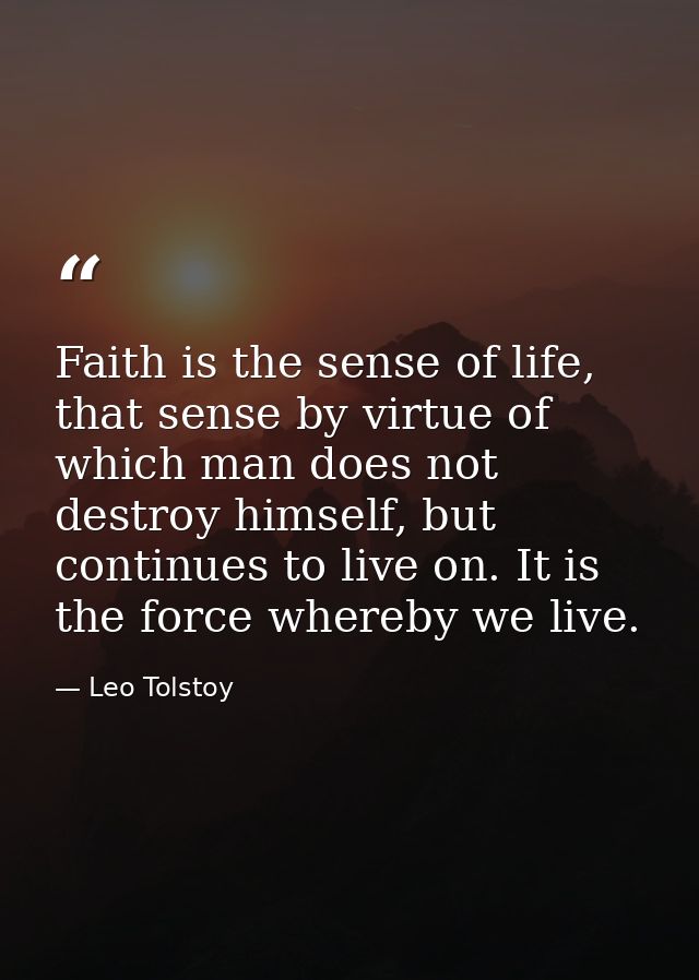 Faith is the sense of life, that sense by virtue of which man does not destroy himself, but continues to live on. It is  — Leo Tolstoy