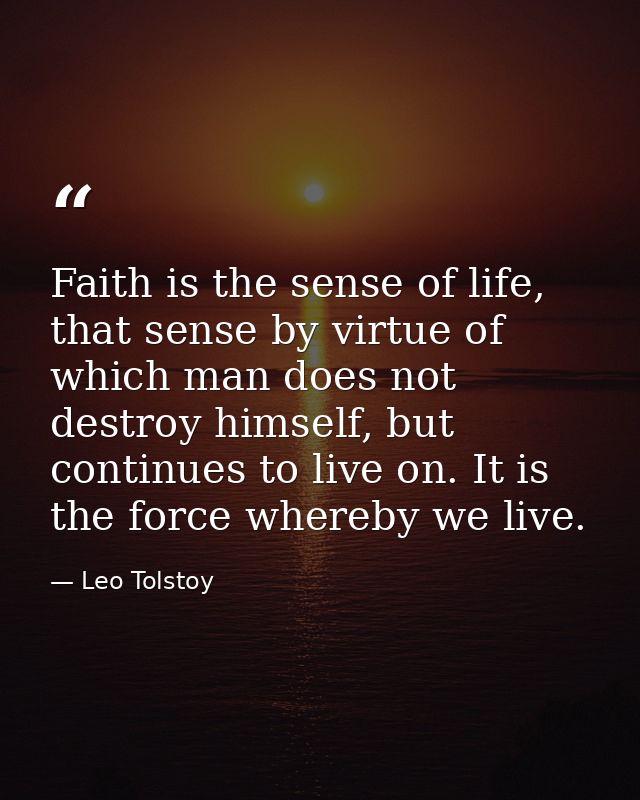 Faith is the sense of life, that sense by virtue of which man does not destroy himself, but continues to live on. It is  — Leo Tolstoy