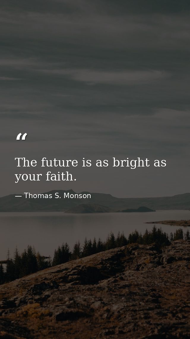 The future is as bright as your faith. — Thomas S. Monson