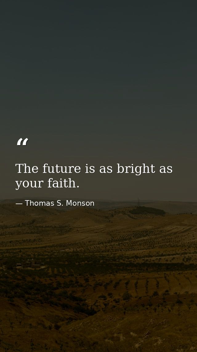 The future is as bright as your faith. — Thomas S. Monson