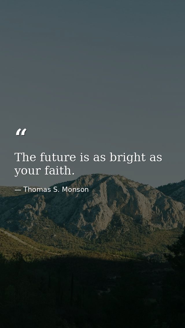 The future is as bright as your faith. — Thomas S. Monson