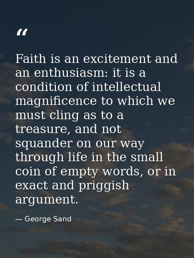 Faith is an excitement and an enthusiasm: it is a condition of intellectual magnificence to which we must cling as to a  — George Sand