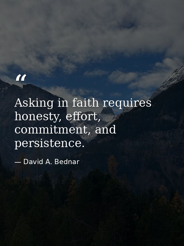 Asking in faith requires honesty, effort, commitment, and persistence. — David A. Bednar