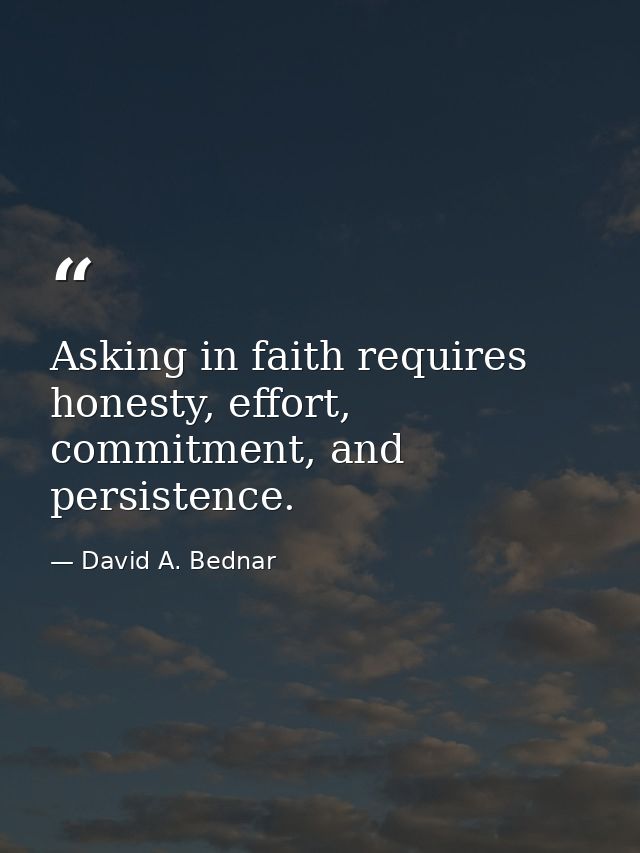 Asking in faith requires honesty, effort, commitment, and persistence. — David A. Bednar