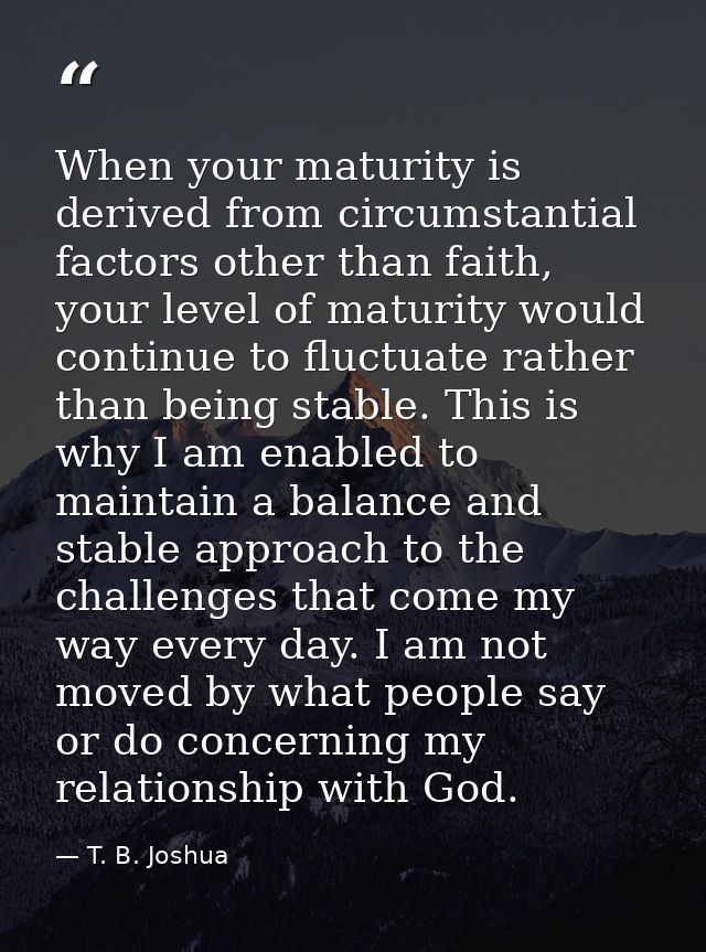 When your maturity is derived from circumstantial factors other than faith, your level of maturity would continue to flu — T. B. Joshua