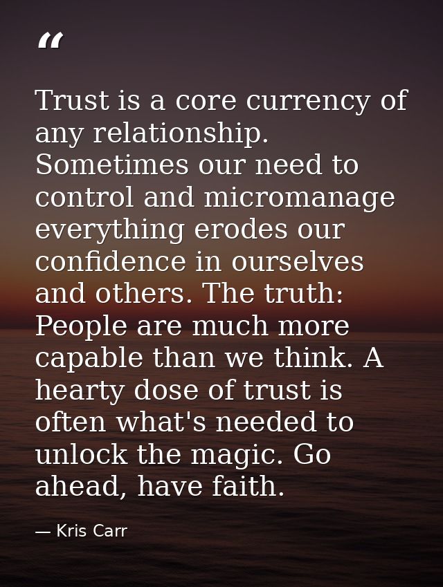 Trust is a core currency of any relationship. Sometimes our need to control and micromanage everything erodes our confid — Kris Carr