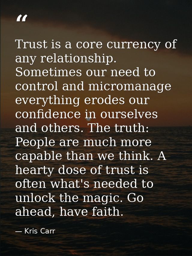 Trust is a core currency of any relationship. Sometimes our need to control and micromanage everything erodes our confid — Kris Carr