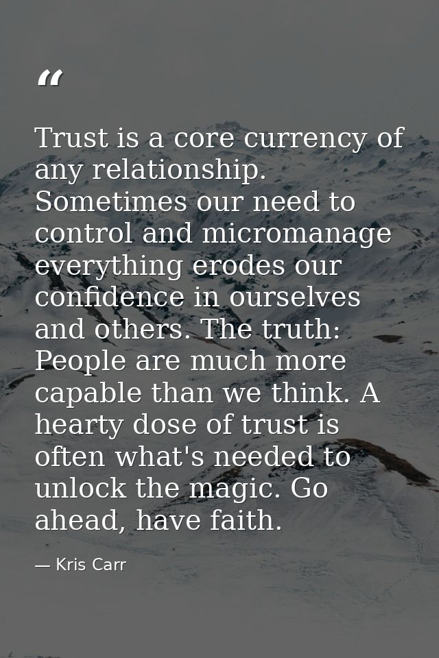 Trust is a core currency of any relationship. Sometimes our need to control and micromanage everything erodes our confid — Kris Carr