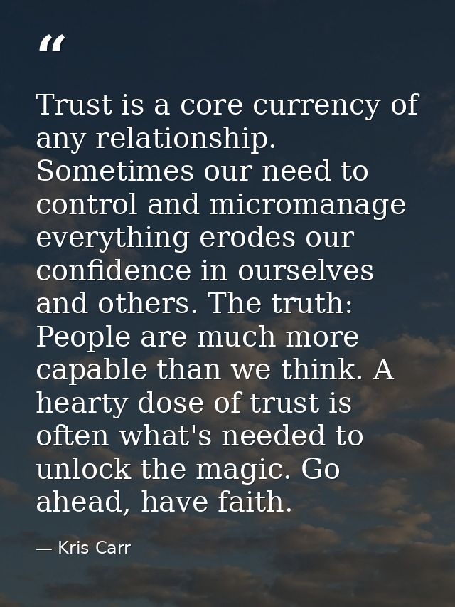 Trust is a core currency of any relationship. Sometimes our need to control and micromanage everything erodes our confid — Kris Carr