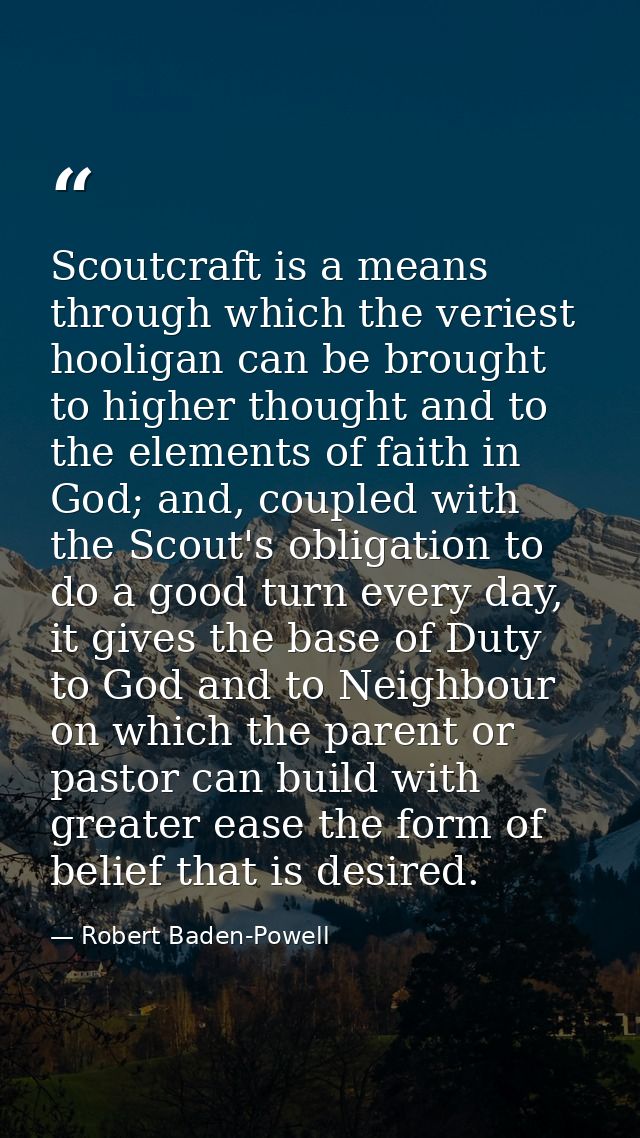 Scoutcraft is a means through which the veriest hooligan can be brought to higher thought and to the elements of faith i — Robert Baden-Powell