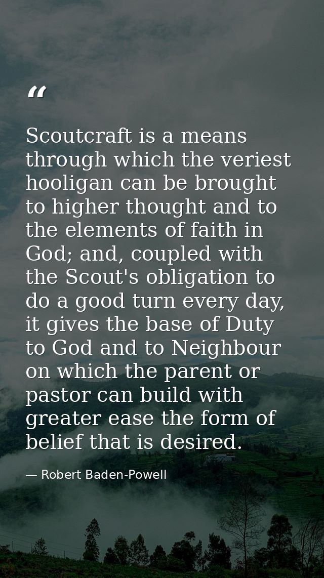 Scoutcraft is a means through which the veriest hooligan can be brought to higher thought and to the elements of faith i — Robert Baden-Powell