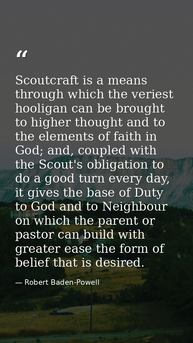 Scoutcraft is a means through which the veriest hooligan can be brought to higher thought and to the elements of faith i — Robert Baden-Powell