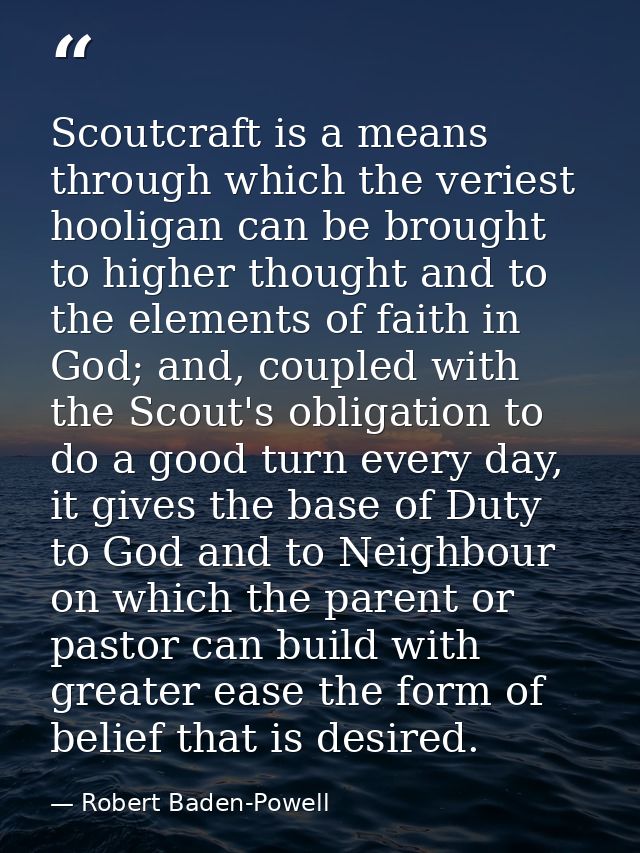 Scoutcraft is a means through which the veriest hooligan can be brought to higher thought and to the elements of faith i — Robert Baden-Powell