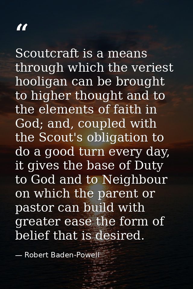 Scoutcraft is a means through which the veriest hooligan can be brought to higher thought and to the elements of faith i — Robert Baden-Powell