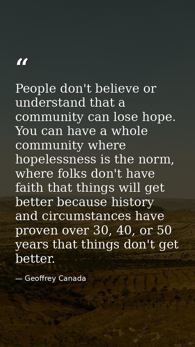People don't believe or understand that a community can lose hope. You can have a whole community where hopelessness is  — Geoffrey Canada