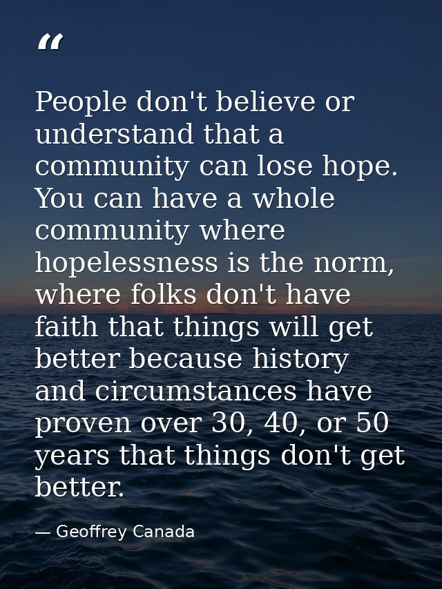 People don't believe or understand that a community can lose hope. You can have a whole community where hopelessness is  — Geoffrey Canada