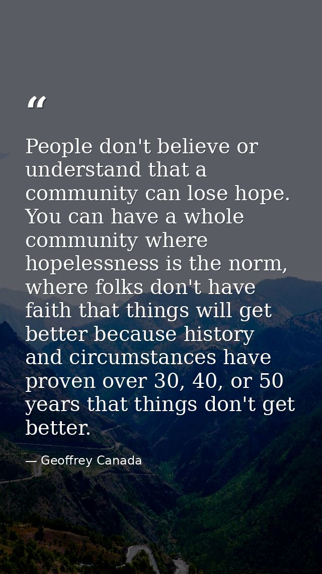 People don't believe or understand that a community can lose hope. You can have a whole community where hopelessness is  — Geoffrey Canada