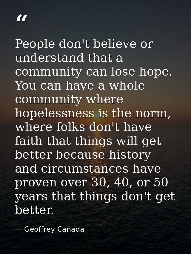 People don't believe or understand that a community can lose hope. You can have a whole community where hopelessness is  — Geoffrey Canada