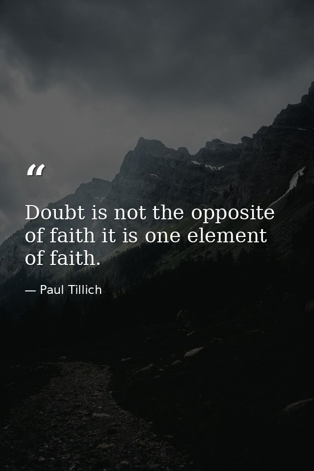 Doubt is not the opposite of faith it is one element of faith. — Paul Tillich