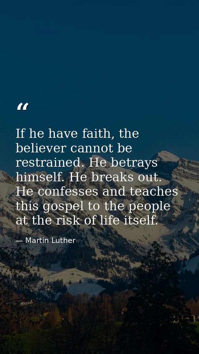 If he have faith, the believer cannot be restrained. He betrays himself. He breaks out. He confesses and teaches this go — Martin Luther