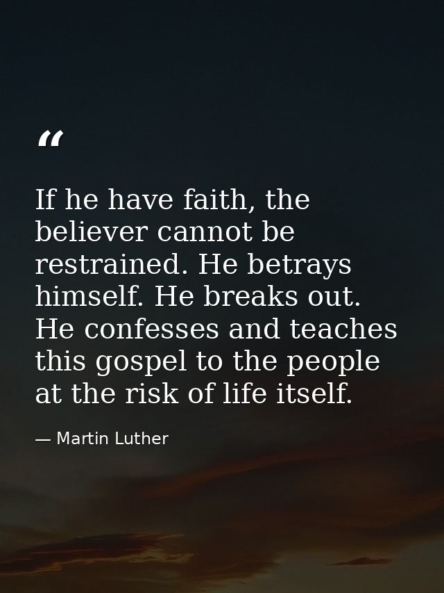 If he have faith, the believer cannot be restrained. He betrays himself. He breaks out. He confesses and teaches this go — Martin Luther