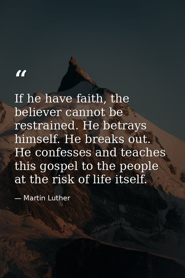 If he have faith, the believer cannot be restrained. He betrays himself. He breaks out. He confesses and teaches this go — Martin Luther