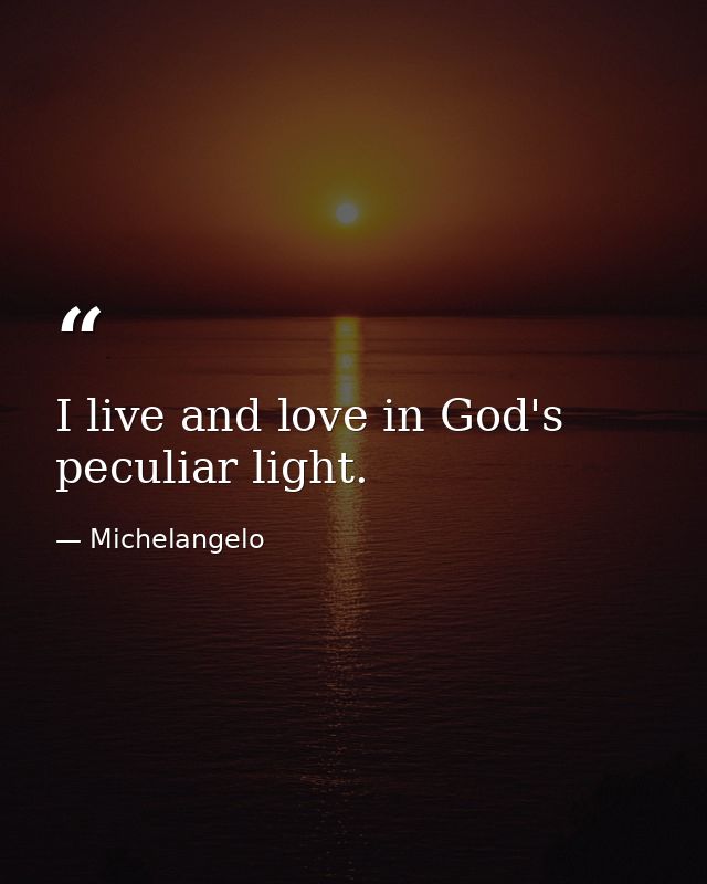 I live and love in God's peculiar light. — Michelangelo