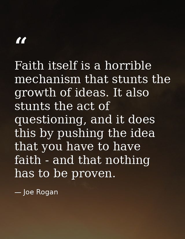 Faith itself is a horrible mechanism that stunts the growth of ideas. It also stunts the act of questioning, and it does — Joe Rogan
