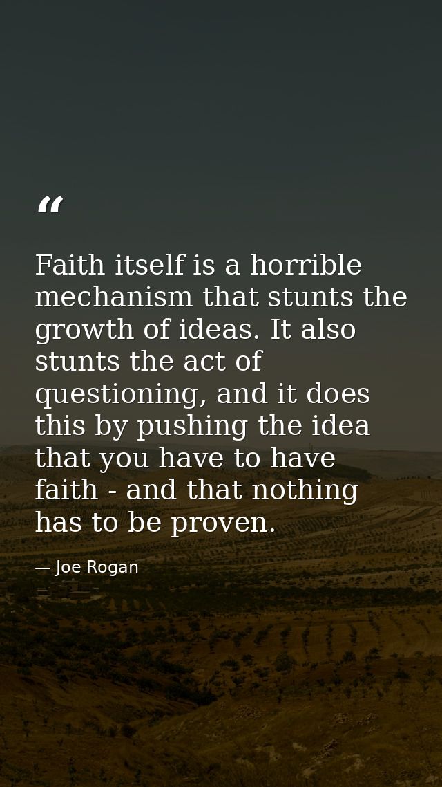 Faith itself is a horrible mechanism that stunts the growth of ideas. It also stunts the act of questioning, and it does — Joe Rogan