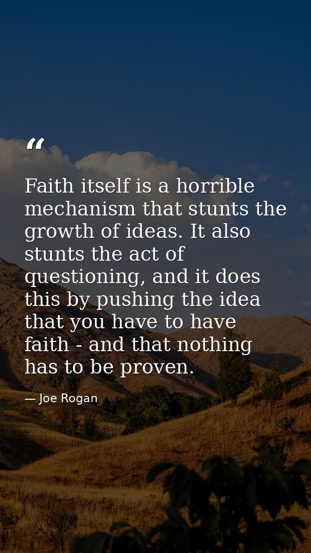 Faith itself is a horrible mechanism that stunts the growth of ideas. It also stunts the act of questioning, and it does — Joe Rogan