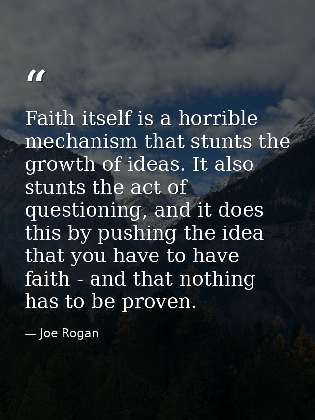 Faith itself is a horrible mechanism that stunts the growth of ideas. It also stunts the act of questioning, and it does — Joe Rogan