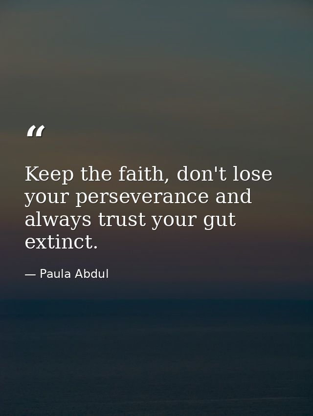 Keep the faith, don't lose your perseverance and always trust your gut extinct. — Paula Abdul