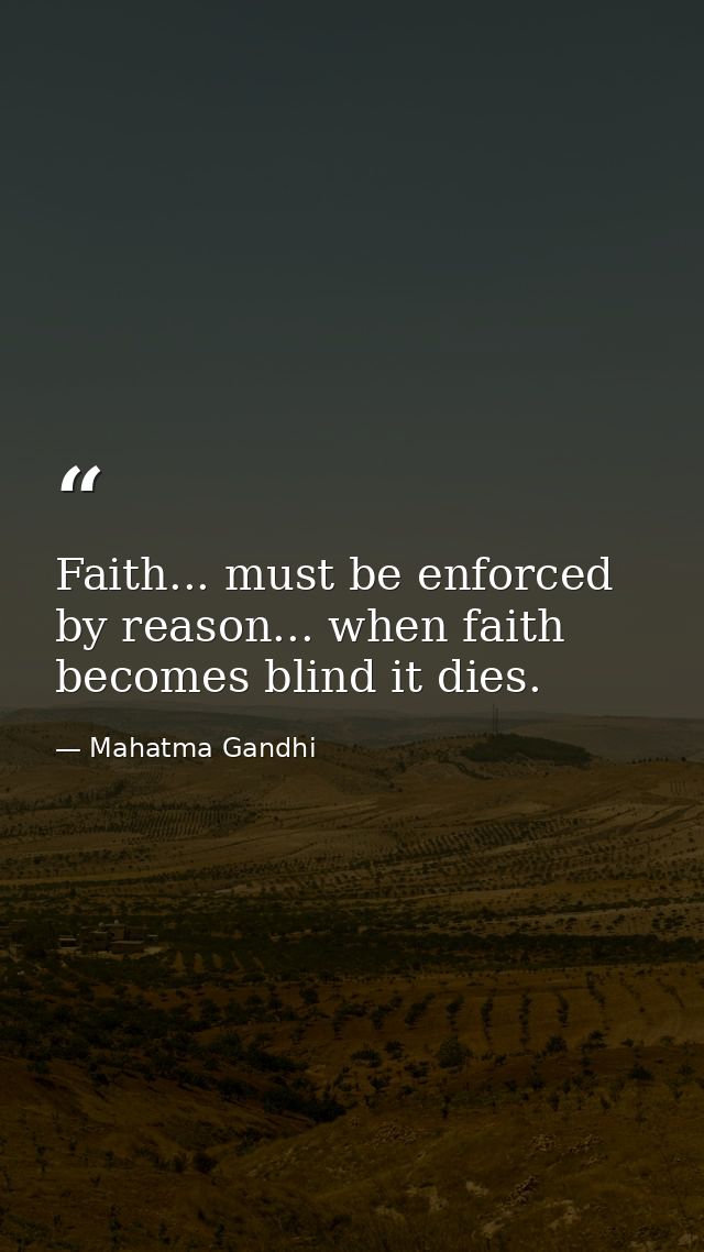 Faith... must be enforced by reason... when faith becomes blind it dies. — Mahatma Gandhi